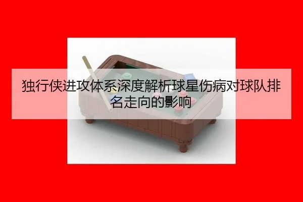 独行侠进攻体系深度解析球星伤病对球队排名走向的影响