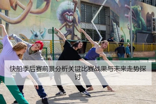 快船季后赛前景分析关键比赛战果与未来走势探讨